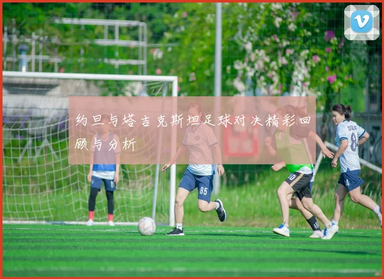 约旦与塔吉克斯坦足球对决精彩回顾与分析